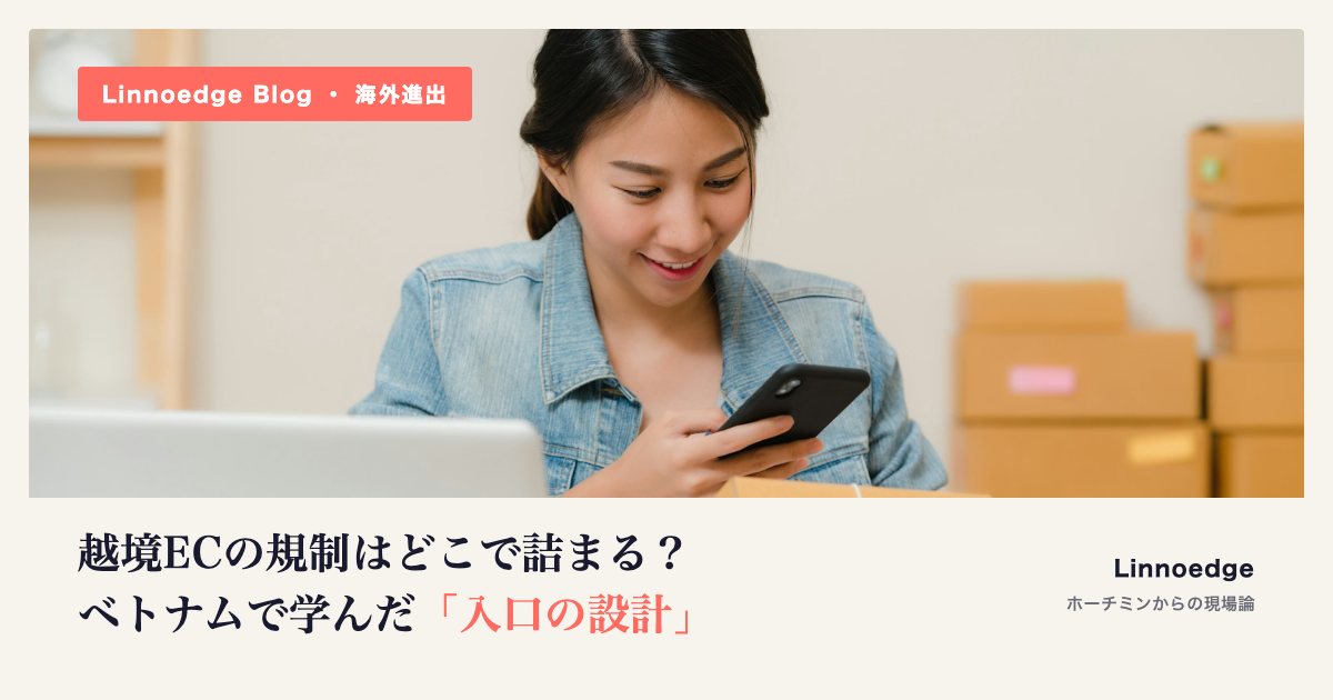 越境ECの規制はどこで詰まる？ベトナムで学んだ「入口の設計」